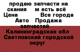 продаю запчасти на скания 143м есть всё › Цена ­ 5 000 - Все города Авто » Продажа запчастей   . Калининградская обл.,Светловский городской округ 